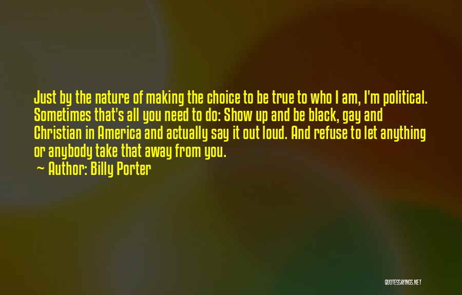 Billy Porter Quotes: Just By The Nature Of Making The Choice To Be True To Who I Am, I'm Political. Sometimes That's All