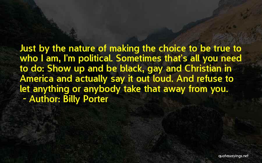 Billy Porter Quotes: Just By The Nature Of Making The Choice To Be True To Who I Am, I'm Political. Sometimes That's All