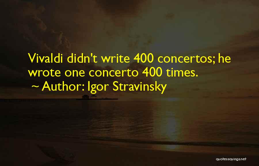 Igor Stravinsky Quotes: Vivaldi Didn't Write 400 Concertos; He Wrote One Concerto 400 Times.