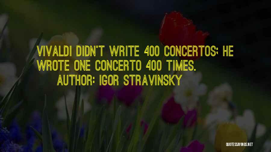 Igor Stravinsky Quotes: Vivaldi Didn't Write 400 Concertos; He Wrote One Concerto 400 Times.