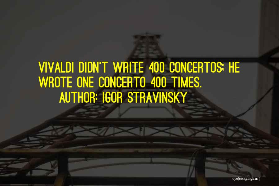 Igor Stravinsky Quotes: Vivaldi Didn't Write 400 Concertos; He Wrote One Concerto 400 Times.