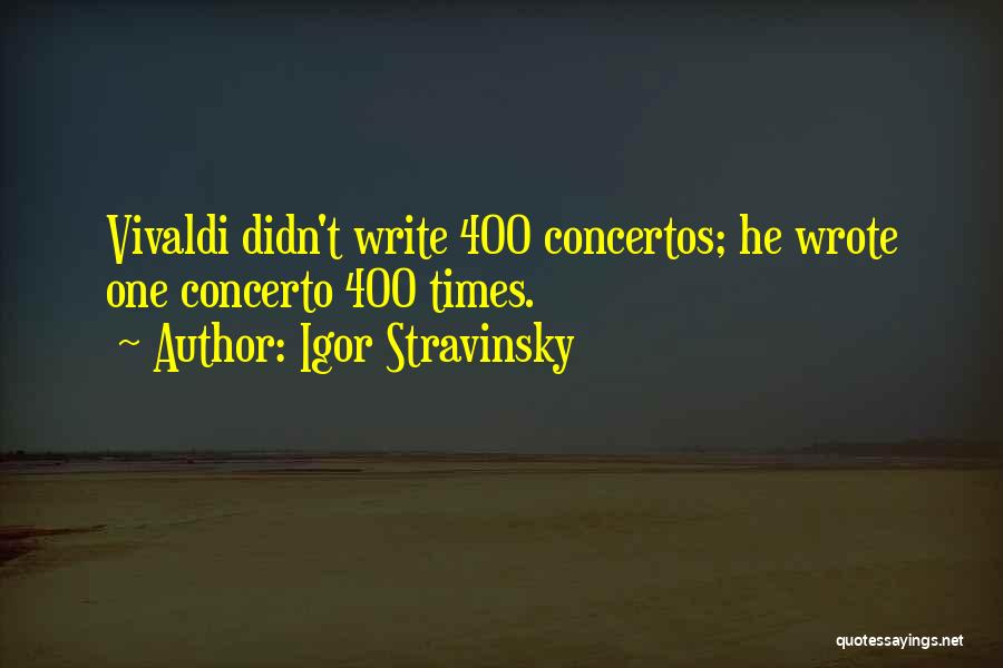 Igor Stravinsky Quotes: Vivaldi Didn't Write 400 Concertos; He Wrote One Concerto 400 Times.