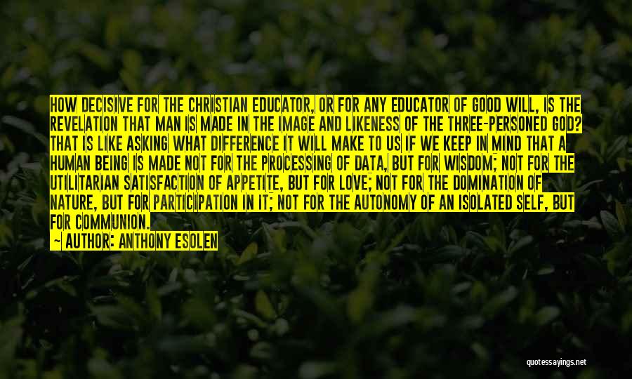 Anthony Esolen Quotes: How Decisive For The Christian Educator, Or For Any Educator Of Good Will, Is The Revelation That Man Is Made