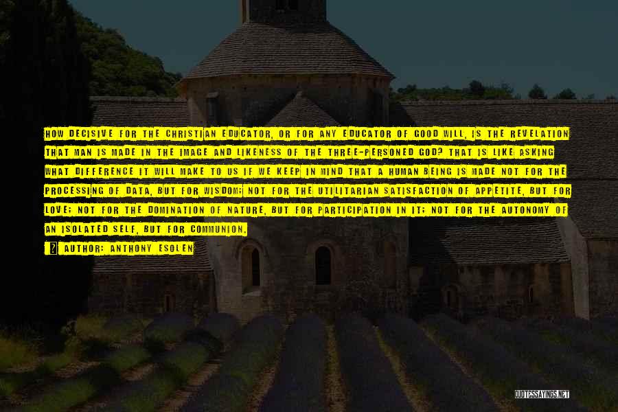 Anthony Esolen Quotes: How Decisive For The Christian Educator, Or For Any Educator Of Good Will, Is The Revelation That Man Is Made