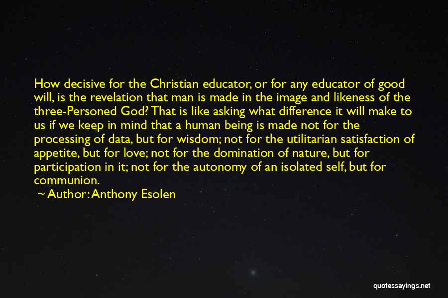 Anthony Esolen Quotes: How Decisive For The Christian Educator, Or For Any Educator Of Good Will, Is The Revelation That Man Is Made