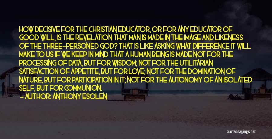 Anthony Esolen Quotes: How Decisive For The Christian Educator, Or For Any Educator Of Good Will, Is The Revelation That Man Is Made