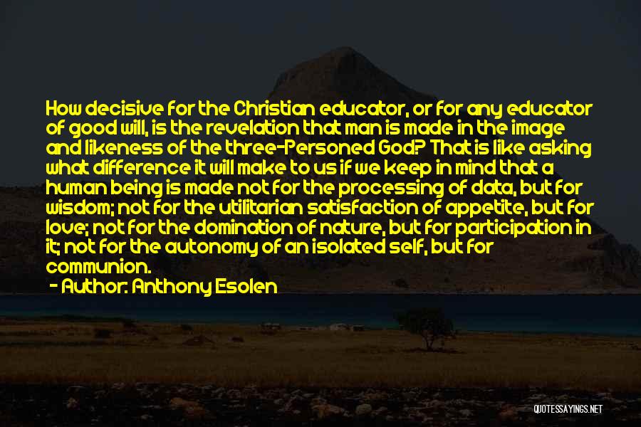 Anthony Esolen Quotes: How Decisive For The Christian Educator, Or For Any Educator Of Good Will, Is The Revelation That Man Is Made