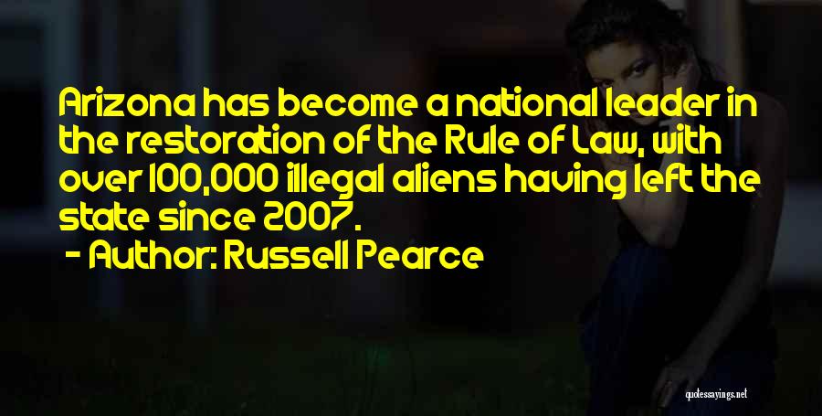 Russell Pearce Quotes: Arizona Has Become A National Leader In The Restoration Of The Rule Of Law, With Over 100,000 Illegal Aliens Having