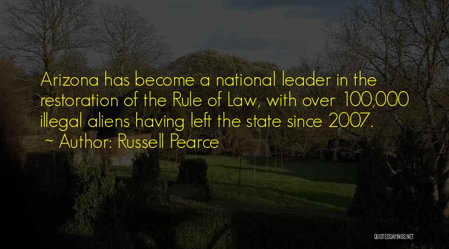Russell Pearce Quotes: Arizona Has Become A National Leader In The Restoration Of The Rule Of Law, With Over 100,000 Illegal Aliens Having