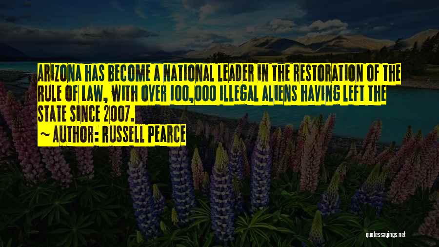 Russell Pearce Quotes: Arizona Has Become A National Leader In The Restoration Of The Rule Of Law, With Over 100,000 Illegal Aliens Having