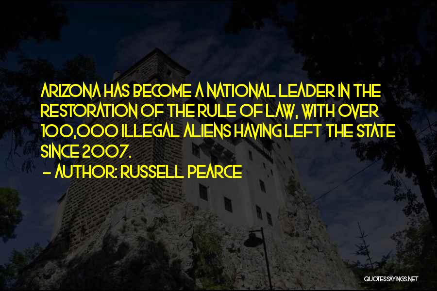 Russell Pearce Quotes: Arizona Has Become A National Leader In The Restoration Of The Rule Of Law, With Over 100,000 Illegal Aliens Having