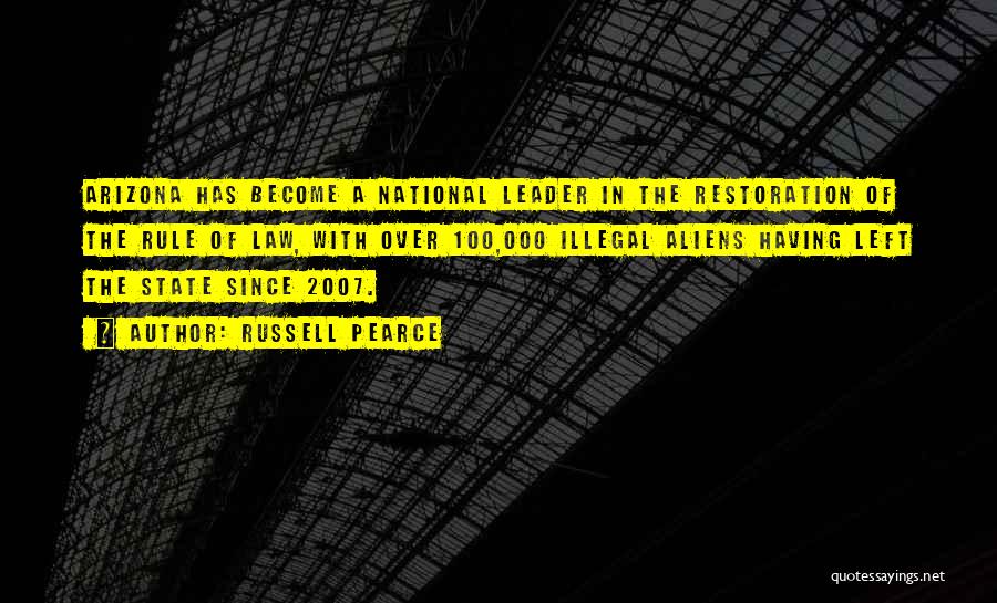 Russell Pearce Quotes: Arizona Has Become A National Leader In The Restoration Of The Rule Of Law, With Over 100,000 Illegal Aliens Having