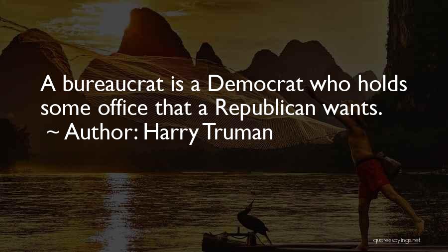 Harry Truman Quotes: A Bureaucrat Is A Democrat Who Holds Some Office That A Republican Wants.