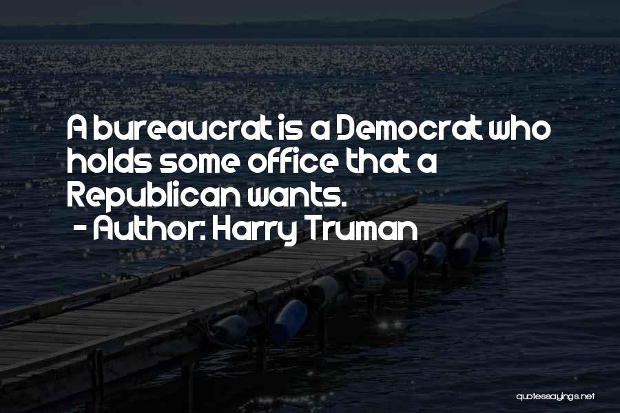 Harry Truman Quotes: A Bureaucrat Is A Democrat Who Holds Some Office That A Republican Wants.