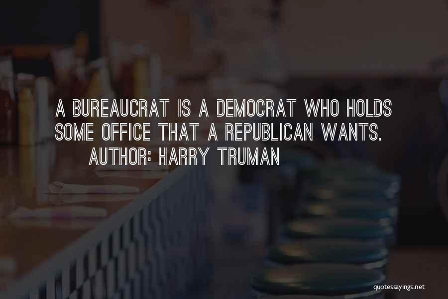 Harry Truman Quotes: A Bureaucrat Is A Democrat Who Holds Some Office That A Republican Wants.