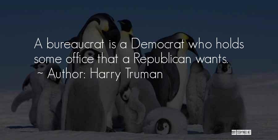 Harry Truman Quotes: A Bureaucrat Is A Democrat Who Holds Some Office That A Republican Wants.