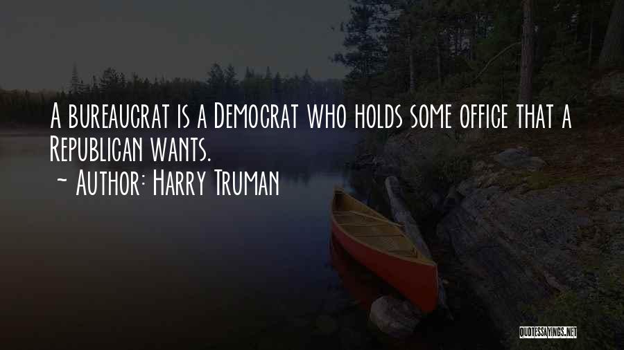 Harry Truman Quotes: A Bureaucrat Is A Democrat Who Holds Some Office That A Republican Wants.