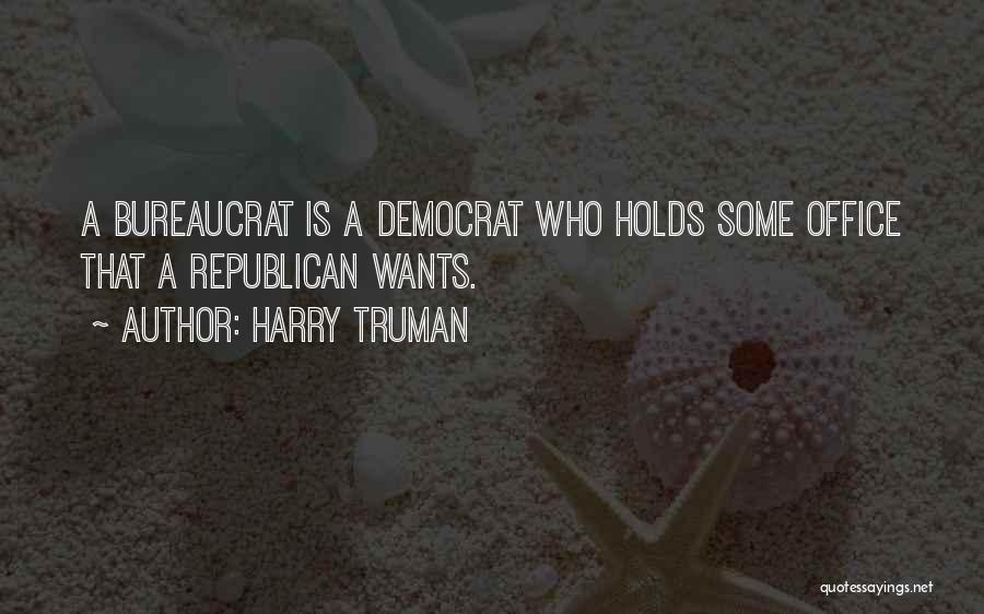 Harry Truman Quotes: A Bureaucrat Is A Democrat Who Holds Some Office That A Republican Wants.