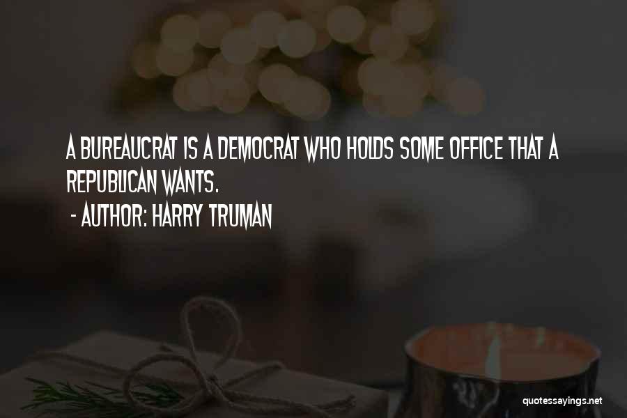 Harry Truman Quotes: A Bureaucrat Is A Democrat Who Holds Some Office That A Republican Wants.