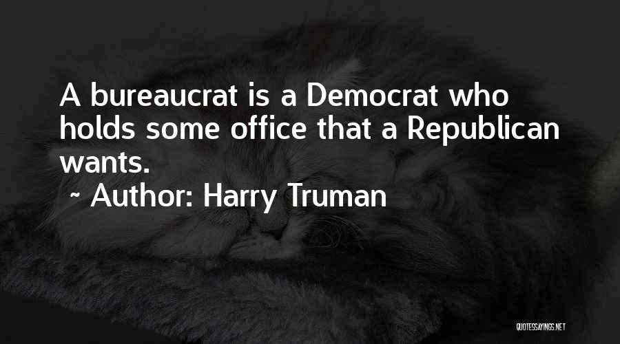 Harry Truman Quotes: A Bureaucrat Is A Democrat Who Holds Some Office That A Republican Wants.