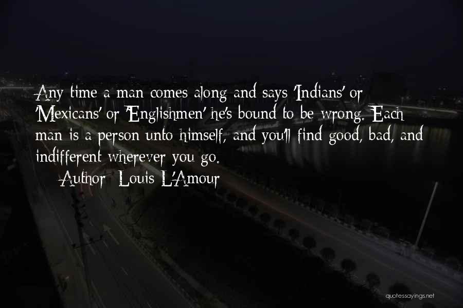 Louis L'Amour Quotes: Any Time A Man Comes Along And Says 'indians' Or 'mexicans' Or 'englishmen' He's Bound To Be Wrong. Each Man