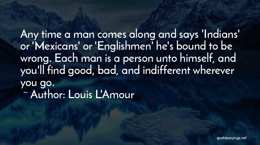 Louis L'Amour Quotes: Any Time A Man Comes Along And Says 'indians' Or 'mexicans' Or 'englishmen' He's Bound To Be Wrong. Each Man