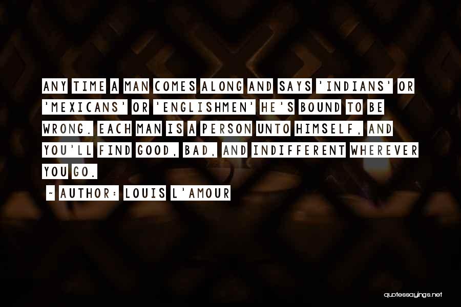 Louis L'Amour Quotes: Any Time A Man Comes Along And Says 'indians' Or 'mexicans' Or 'englishmen' He's Bound To Be Wrong. Each Man
