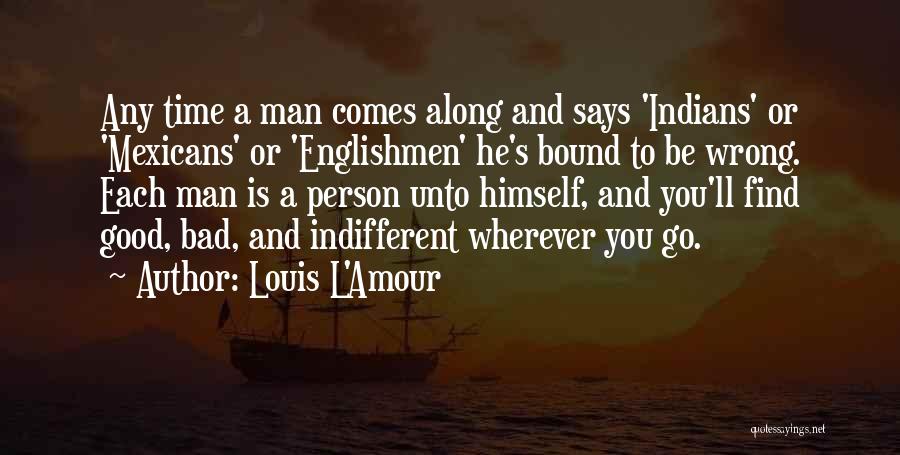 Louis L'Amour Quotes: Any Time A Man Comes Along And Says 'indians' Or 'mexicans' Or 'englishmen' He's Bound To Be Wrong. Each Man