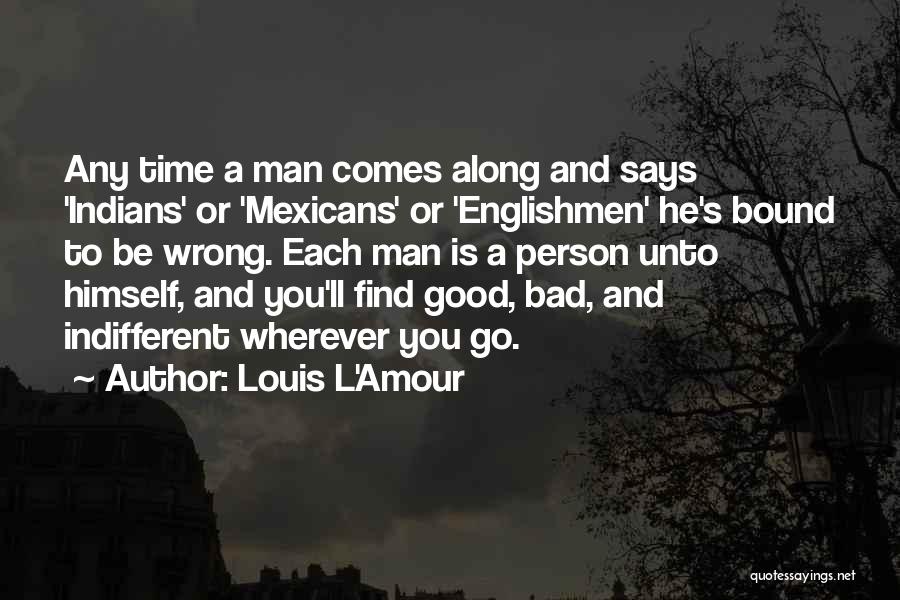 Louis L'Amour Quotes: Any Time A Man Comes Along And Says 'indians' Or 'mexicans' Or 'englishmen' He's Bound To Be Wrong. Each Man