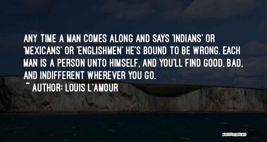 Louis L'Amour Quotes: Any Time A Man Comes Along And Says 'indians' Or 'mexicans' Or 'englishmen' He's Bound To Be Wrong. Each Man