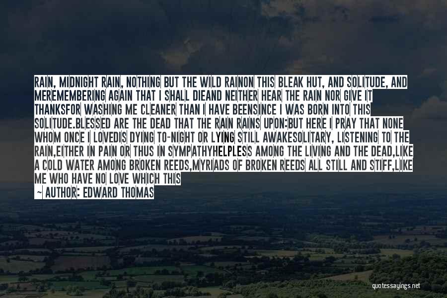 Edward Thomas Quotes: Rain, Midnight Rain, Nothing But The Wild Rainon This Bleak Hut, And Solitude, And Meremembering Again That I Shall Dieand