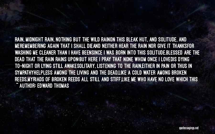 Edward Thomas Quotes: Rain, Midnight Rain, Nothing But The Wild Rainon This Bleak Hut, And Solitude, And Meremembering Again That I Shall Dieand