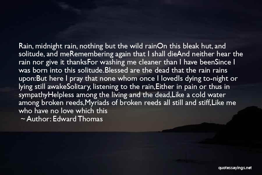 Edward Thomas Quotes: Rain, Midnight Rain, Nothing But The Wild Rainon This Bleak Hut, And Solitude, And Meremembering Again That I Shall Dieand