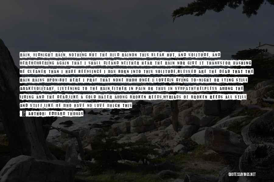 Edward Thomas Quotes: Rain, Midnight Rain, Nothing But The Wild Rainon This Bleak Hut, And Solitude, And Meremembering Again That I Shall Dieand