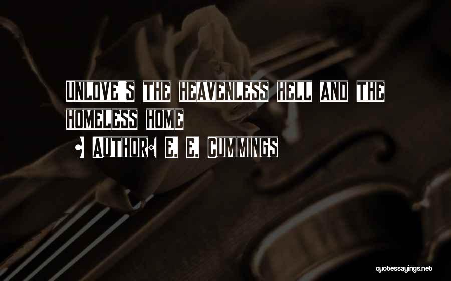 E. E. Cummings Quotes: Unlove's The Heavenless Hell And The Homeless Home