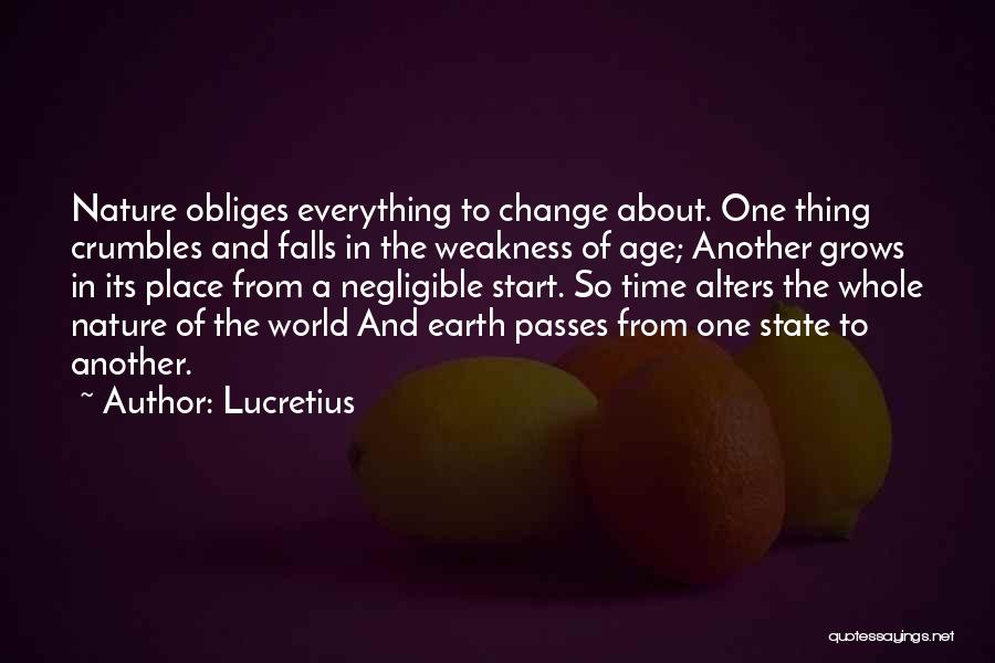 Lucretius Quotes: Nature Obliges Everything To Change About. One Thing Crumbles And Falls In The Weakness Of Age; Another Grows In Its