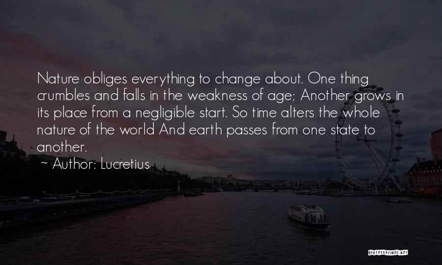 Lucretius Quotes: Nature Obliges Everything To Change About. One Thing Crumbles And Falls In The Weakness Of Age; Another Grows In Its