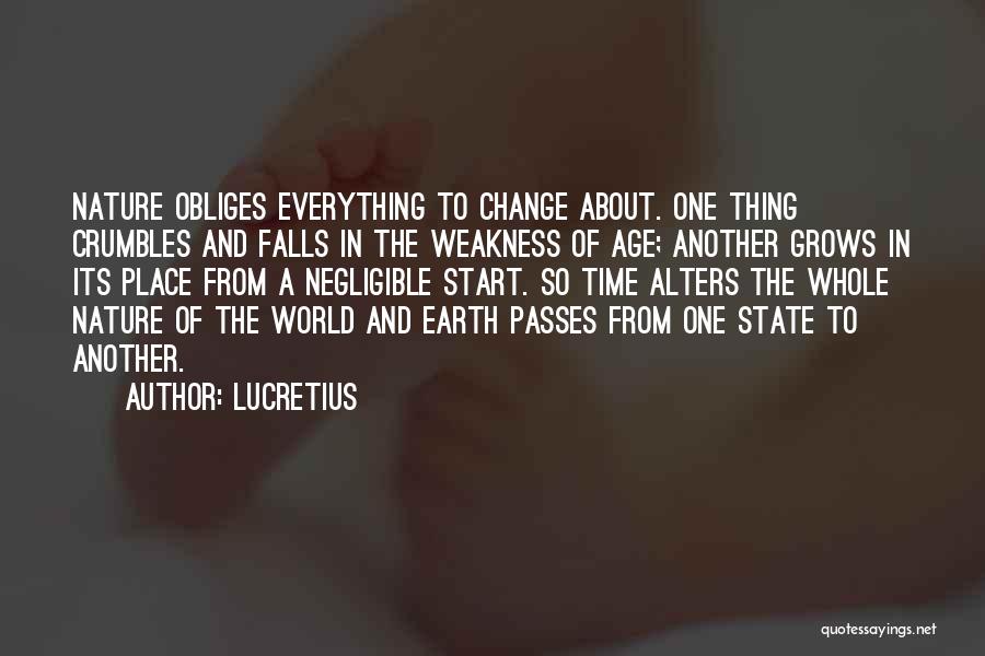 Lucretius Quotes: Nature Obliges Everything To Change About. One Thing Crumbles And Falls In The Weakness Of Age; Another Grows In Its