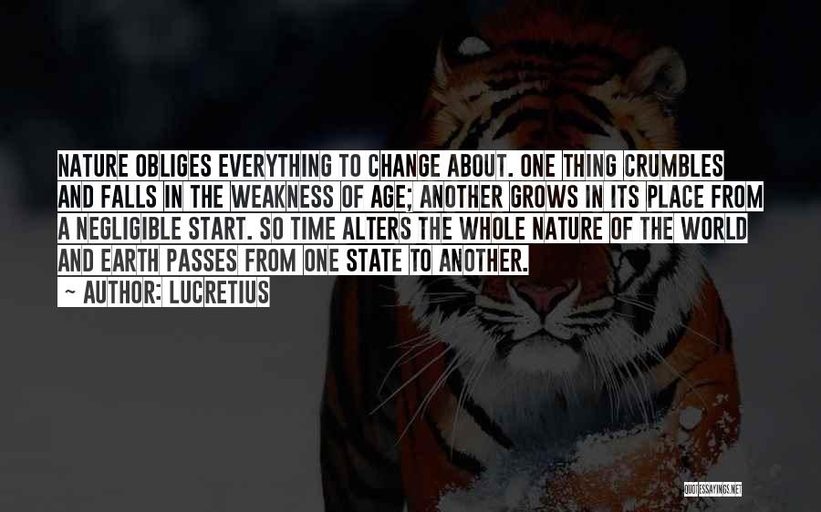 Lucretius Quotes: Nature Obliges Everything To Change About. One Thing Crumbles And Falls In The Weakness Of Age; Another Grows In Its