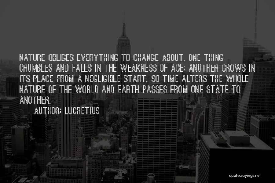 Lucretius Quotes: Nature Obliges Everything To Change About. One Thing Crumbles And Falls In The Weakness Of Age; Another Grows In Its