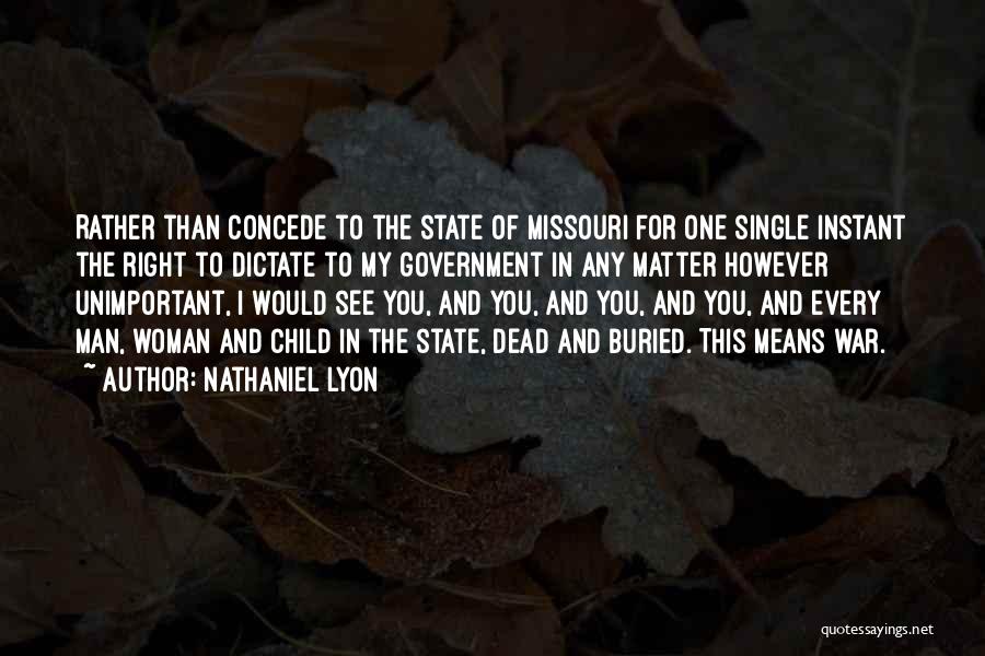 Nathaniel Lyon Quotes: Rather Than Concede To The State Of Missouri For One Single Instant The Right To Dictate To My Government In