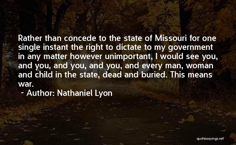 Nathaniel Lyon Quotes: Rather Than Concede To The State Of Missouri For One Single Instant The Right To Dictate To My Government In