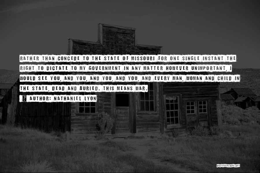 Nathaniel Lyon Quotes: Rather Than Concede To The State Of Missouri For One Single Instant The Right To Dictate To My Government In