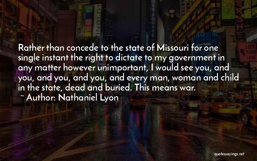 Nathaniel Lyon Quotes: Rather Than Concede To The State Of Missouri For One Single Instant The Right To Dictate To My Government In