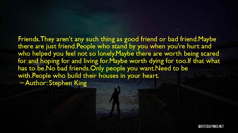 Stephen King Quotes: Friends.they Aren't Any Such Thing As Good Friend Or Bad Friend.maybe There Are Just Friend.people Who Stand By You When