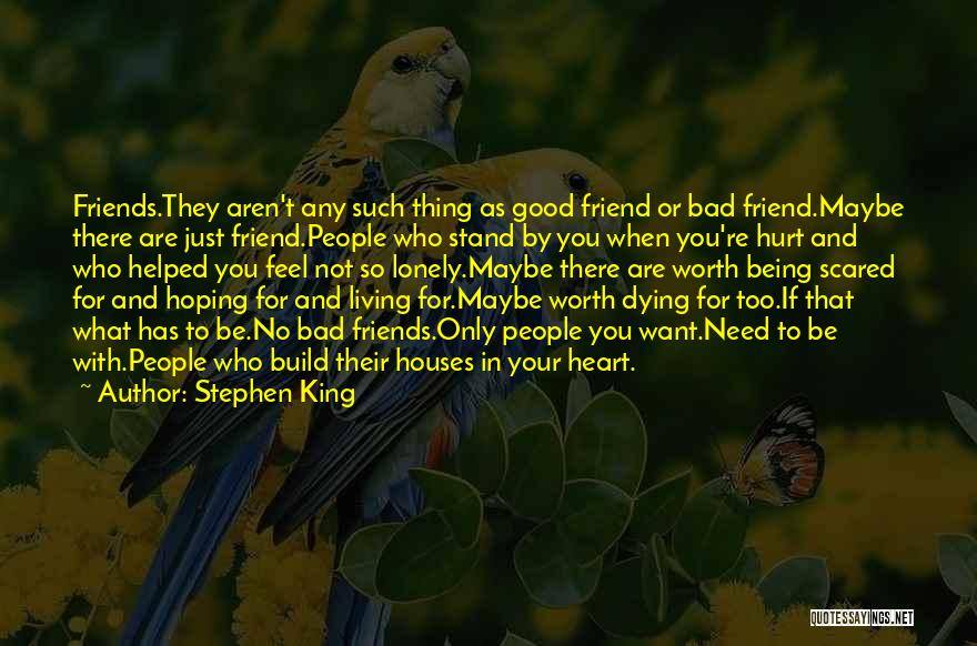 Stephen King Quotes: Friends.they Aren't Any Such Thing As Good Friend Or Bad Friend.maybe There Are Just Friend.people Who Stand By You When