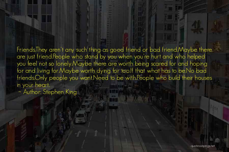 Stephen King Quotes: Friends.they Aren't Any Such Thing As Good Friend Or Bad Friend.maybe There Are Just Friend.people Who Stand By You When