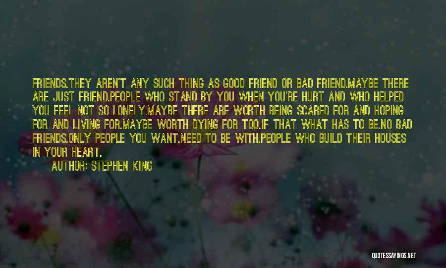Stephen King Quotes: Friends.they Aren't Any Such Thing As Good Friend Or Bad Friend.maybe There Are Just Friend.people Who Stand By You When