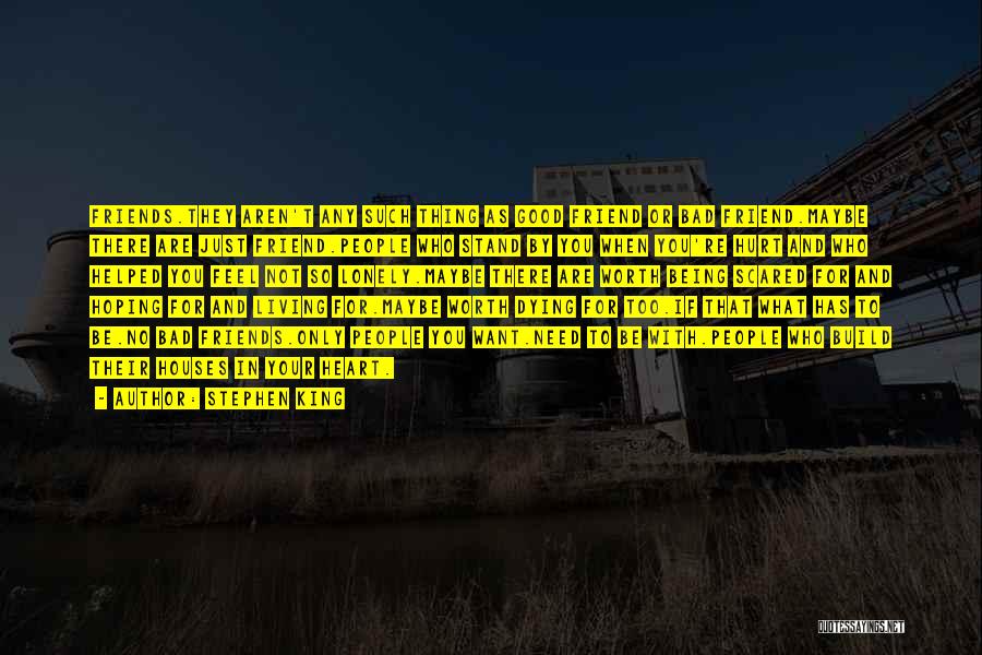 Stephen King Quotes: Friends.they Aren't Any Such Thing As Good Friend Or Bad Friend.maybe There Are Just Friend.people Who Stand By You When