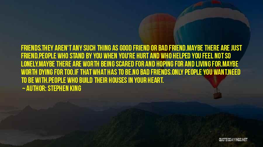 Stephen King Quotes: Friends.they Aren't Any Such Thing As Good Friend Or Bad Friend.maybe There Are Just Friend.people Who Stand By You When